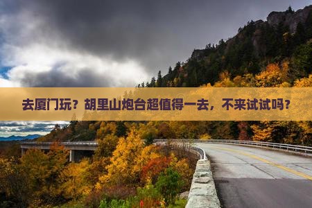辽阳去厦门胡里山炮台必去地