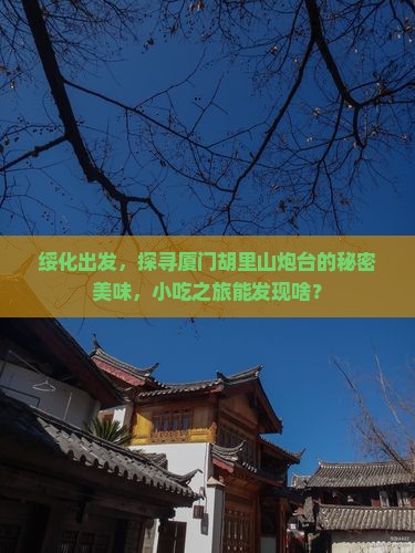 绥化去厦门胡里山炮台旅游小吃