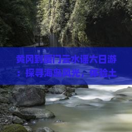 黄冈到厦门云水谣六日游
