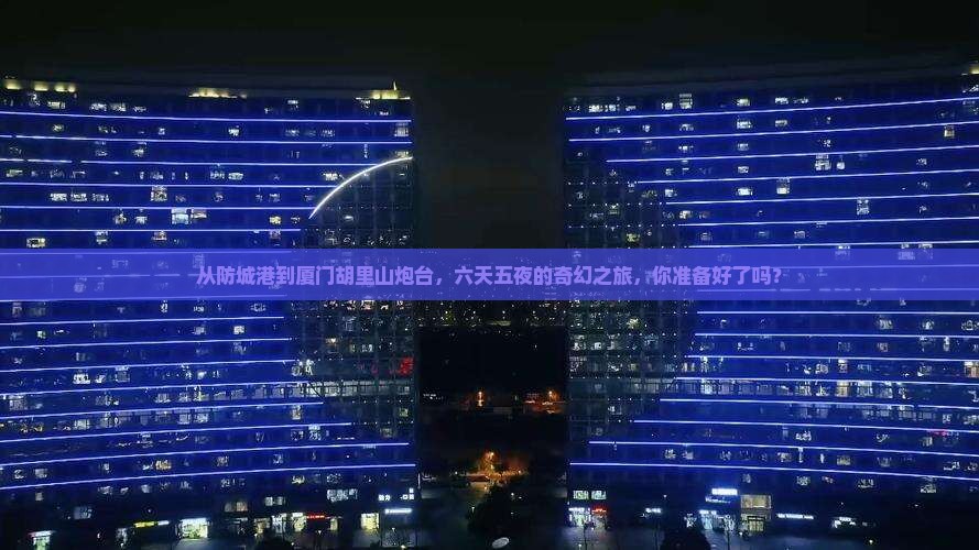 防城港到厦门胡里山炮台六日游