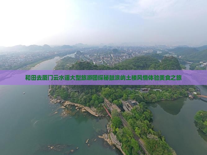 和田去厦门云水谣大型旅游团