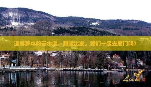 醴陵到厦门云水谣旅行社