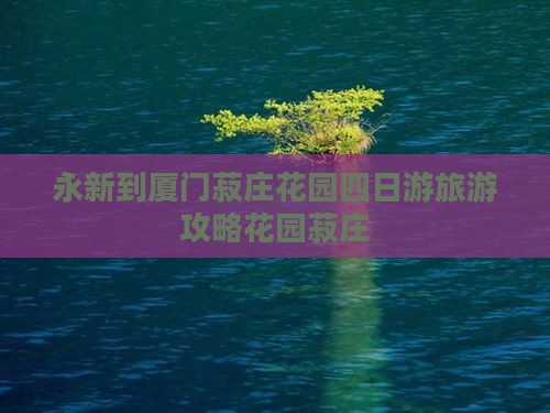 永新到厦门菽庄花园四日游