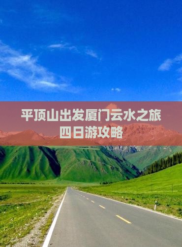 平顶山去厦门云水谣四日游