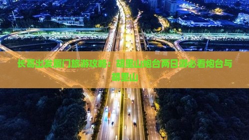 长葛去厦门胡里山炮台二日游