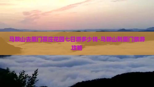 马鞍山去厦门菽庄花园七日游