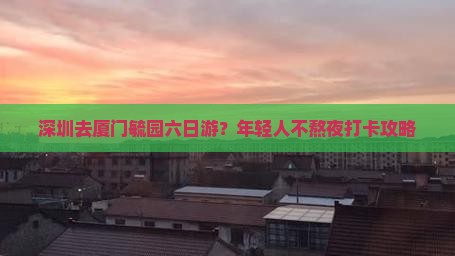 深圳去厦门毓园六日游