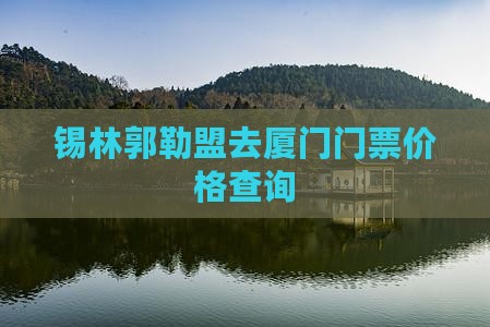 锡林郭勒盟去厦门门票
