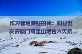 和县到厦门胡里山炮台六日游
