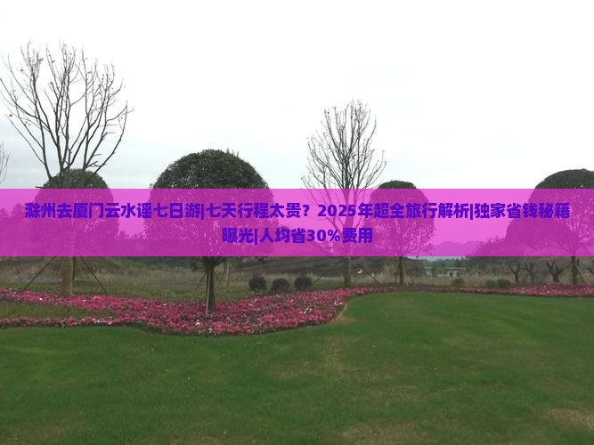 滁州去厦门云水谣七日游