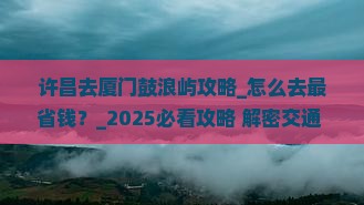 许昌去厦门鼓浪屿攻略