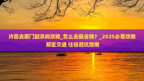 许昌去厦门鼓浪屿攻略