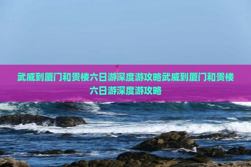 武威到厦门和贵楼六日游
