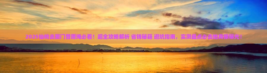 仙桃去厦门曾厝埯必去地
