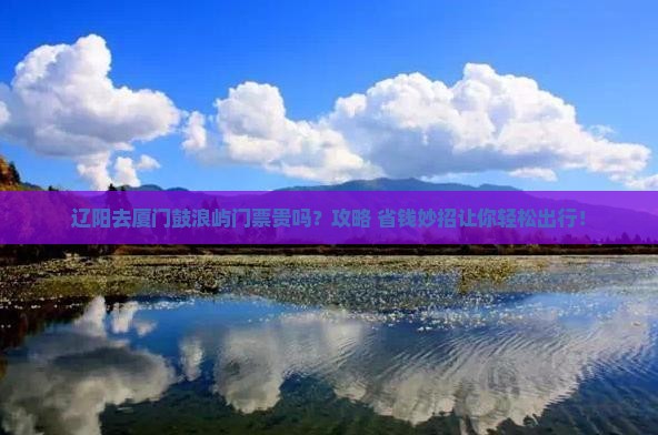 辽阳去厦门鼓浪屿门票