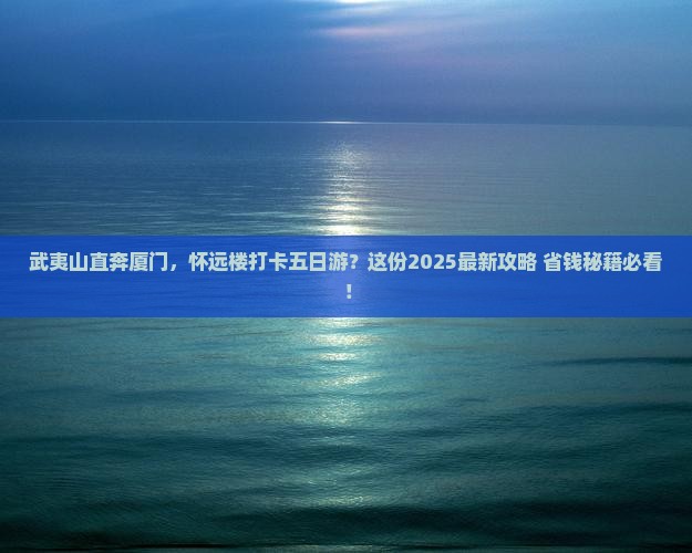 武夷山去厦门怀远楼五日游