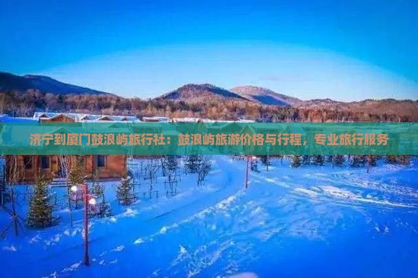 济宁到厦门鼓浪屿旅行社
