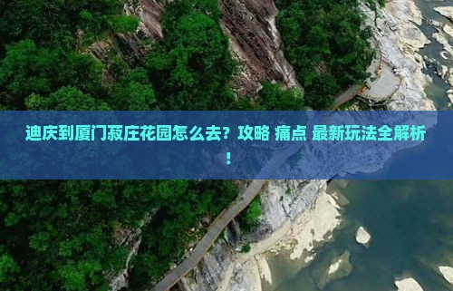 迪庆到厦门菽庄花园必去地