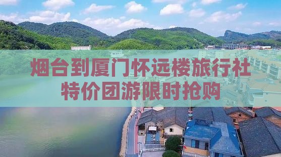 烟台到厦门怀远楼旅行社