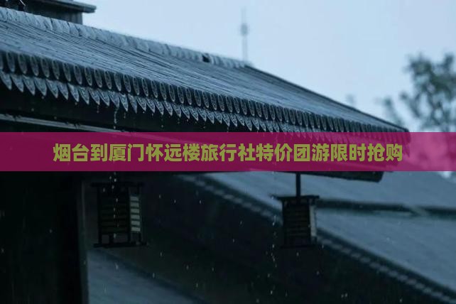 烟台到厦门怀远楼旅行社