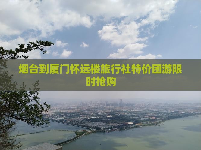 烟台到厦门怀远楼旅行社