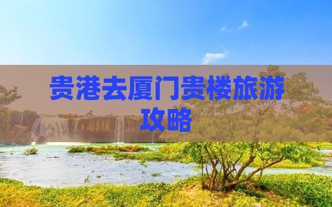 贵港去厦门和贵楼团体旅游