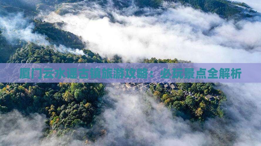 桐城去厦门云水谣哪里玩