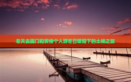 冬天去厦门和贵楼个人游