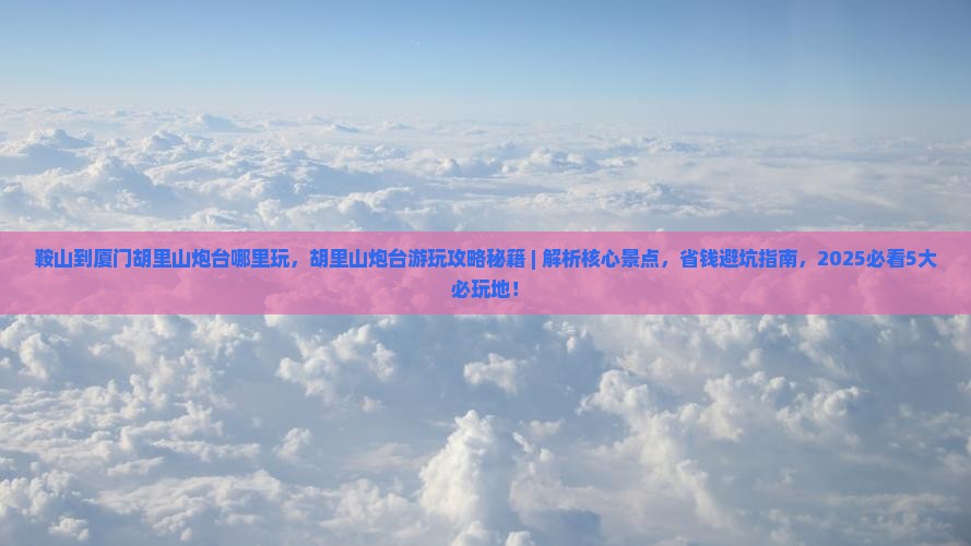 鞍山到厦门胡里山炮台哪里玩
