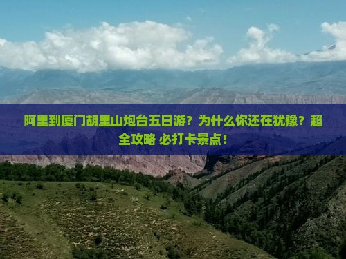 阿里到厦门胡里山炮台五日游