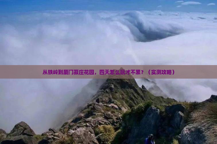 铁岭去厦门菽庄花园四日游