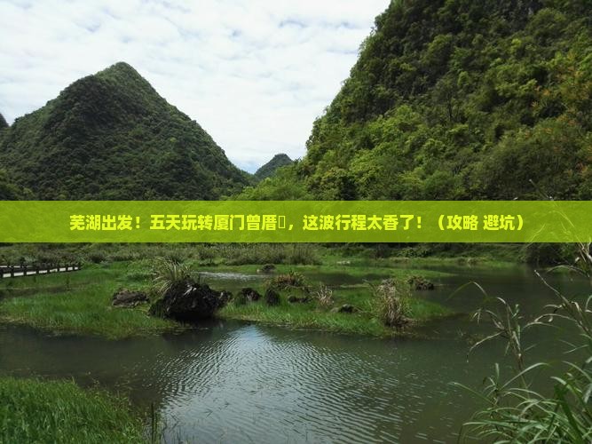 芜湖到厦门曾厝埯五日游