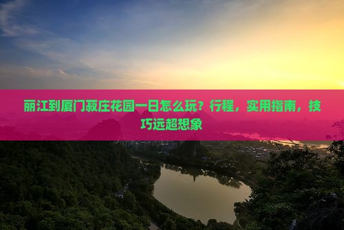 丽江到厦门菽庄花园一日
