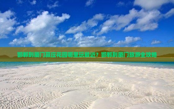 邯郸到厦门菽庄花园哪里玩