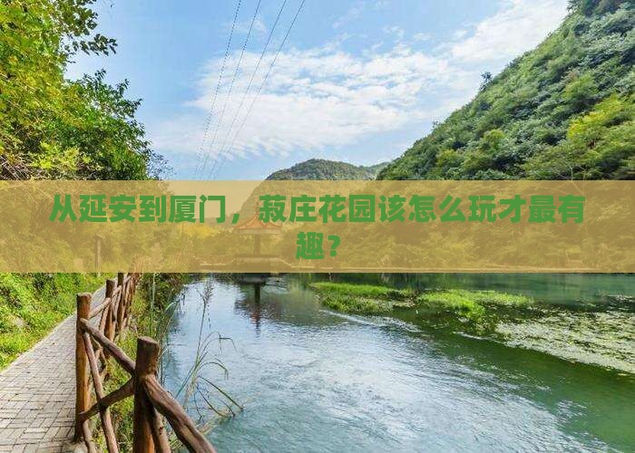 延安到厦门菽庄花园哪里玩