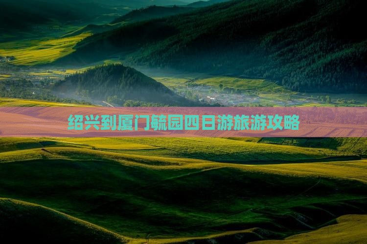 绍兴到厦门毓园四日游