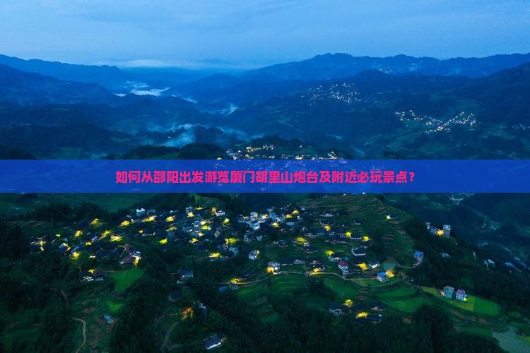 邵阳去厦门胡里山炮台哪里玩