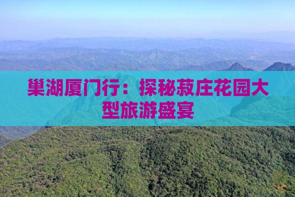 巢湖去厦门菽庄花园大型旅游团