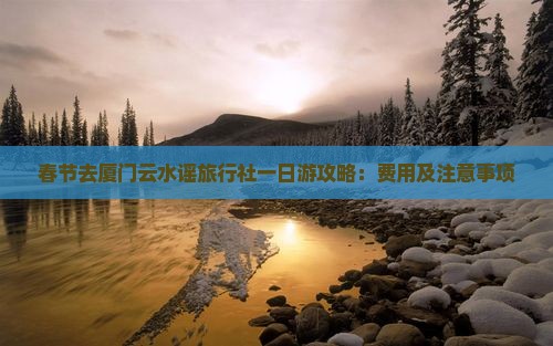 春节去厦门云水谣旅行社