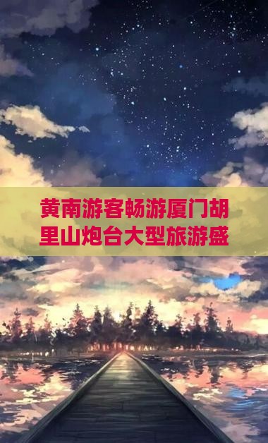 黄南到厦门胡里山炮台大型旅游团