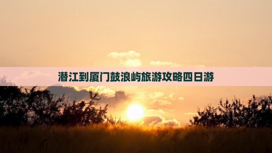 潜江到厦门鼓浪屿四日游