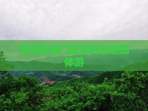资阳到厦门鼓浪屿团体旅游