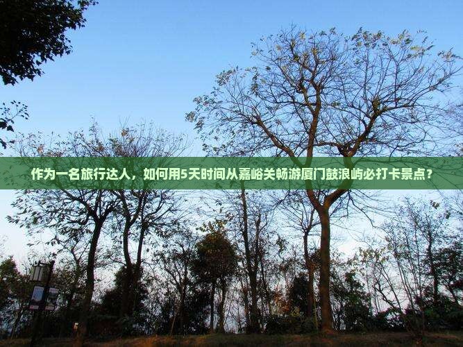 嘉峪关去厦门鼓浪屿必去地
