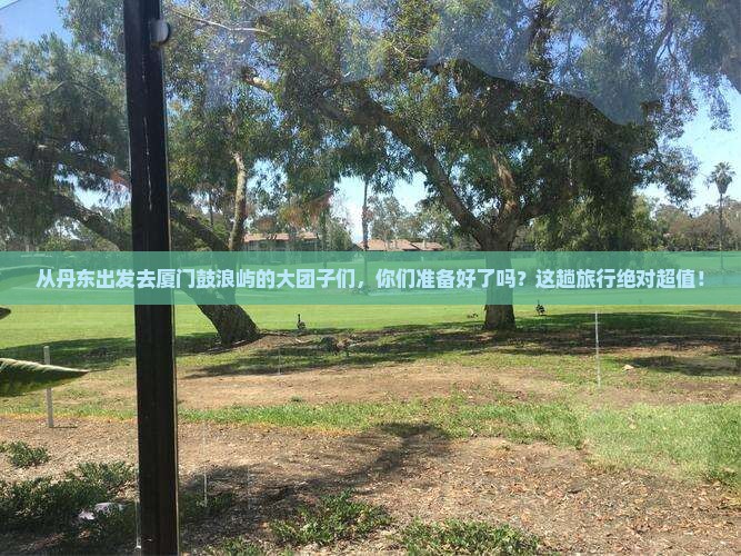 丹东到厦门鼓浪屿大型旅游团
