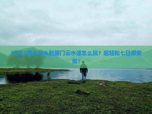 汕头到厦门云水谣七日游