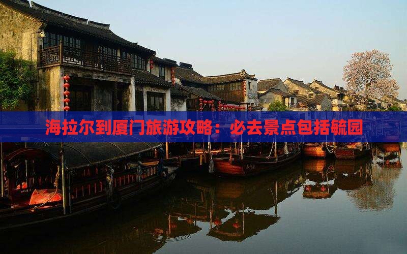 海拉尔到厦门毓园必去地