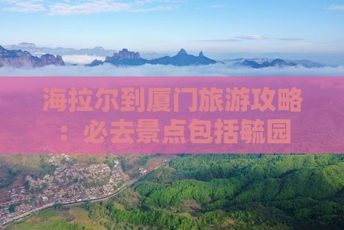 海拉尔到厦门毓园必去地