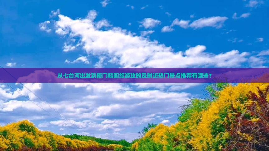 七台河去厦门毓园哪里玩