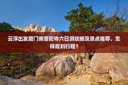 云浮去厦门南普陀六日游