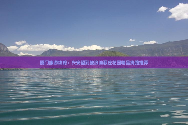 兴安盟到厦门菽庄花园大型旅游团